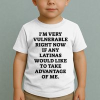 I’M Very Vulnerable Right Now If Any Latinas Would Like To Take Advantage Of Me Toddler T-Shirt
