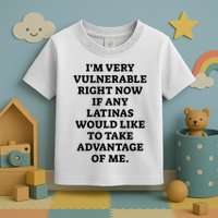 I’M Very Vulnerable Right Now If Any Latinas Would Like To Take Advantage Of Me Toddler T-Shirt