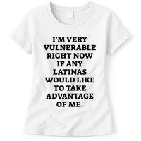 I’M Very Vulnerable Right Now If Any Latinas Would Like To Take Advantage Of Me Womens T-Shirt