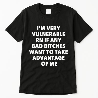 IM Very Vulnerable Rn If Any Bad Bitches Want To Take Tall T-Shirt