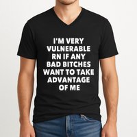 IM Very Vulnerable Rn If Any Bad Bitches Want To Take V-Neck T-Shirt
