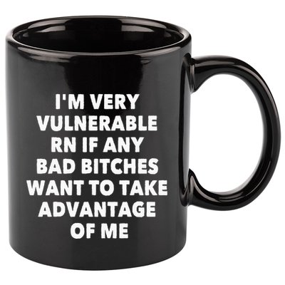 IM Very Vulnerable Rn If Any Bad Bitches Want To Take 11oz C Handle Ceramic Mug