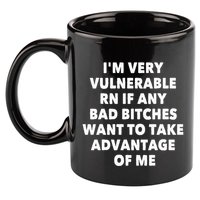 IM Very Vulnerable Rn If Any Bad Bitches Want To Take 11oz C Handle Ceramic Mug