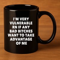 IM Very Vulnerable Rn If Any Bad Bitches Want To Take 11oz C Handle Ceramic Mug
