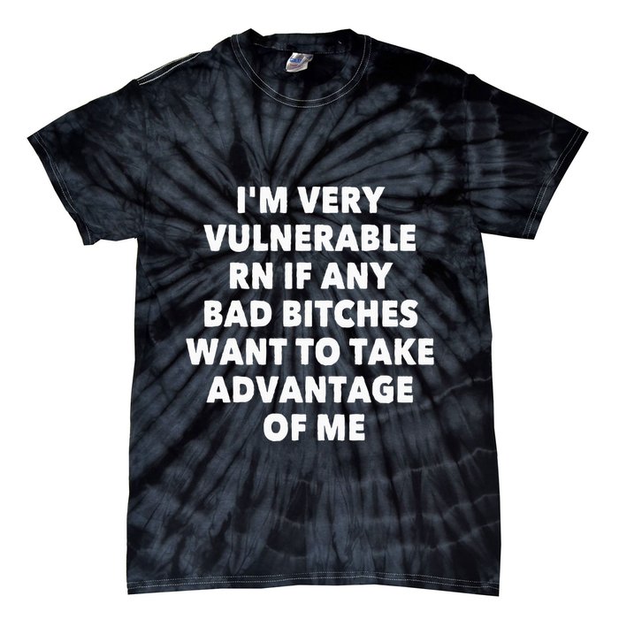 IM Very Vulnerable Rn If Any Bad Bitches Want To Take Tie-Dye T-Shirt