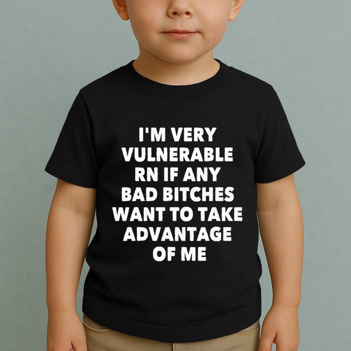 IM Very Vulnerable Rn If Any Bad Bitches Want To Take Toddler T-Shirt