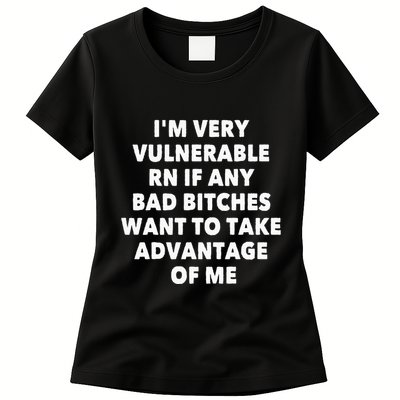 IM Very Vulnerable Rn If Any Bad Bitches Want To Take Womens T-Shirt
