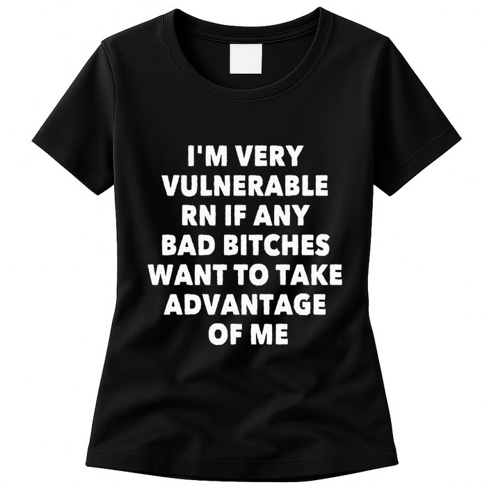 IM Very Vulnerable Rn If Any Bad Bitches Want To Take Womens T-Shirt