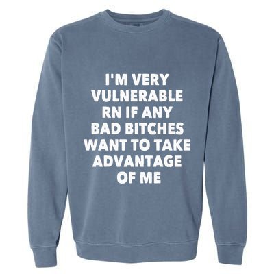 IM Very Vulnerable Rn If Any Bad Bitches Want To Take Garment-Dyed Sweatshirt
