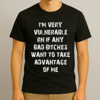 IM Very Vulnerable Rn If Any Want To Take Advantage Of Me T-Shirt