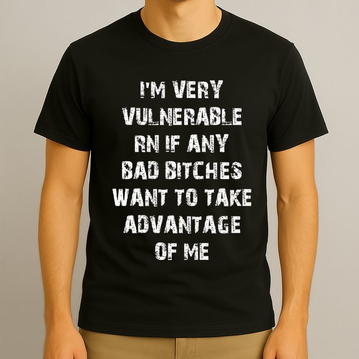 IM Very Vulnerable Rn If Any Want To Take Advantage Of Me T-Shirt