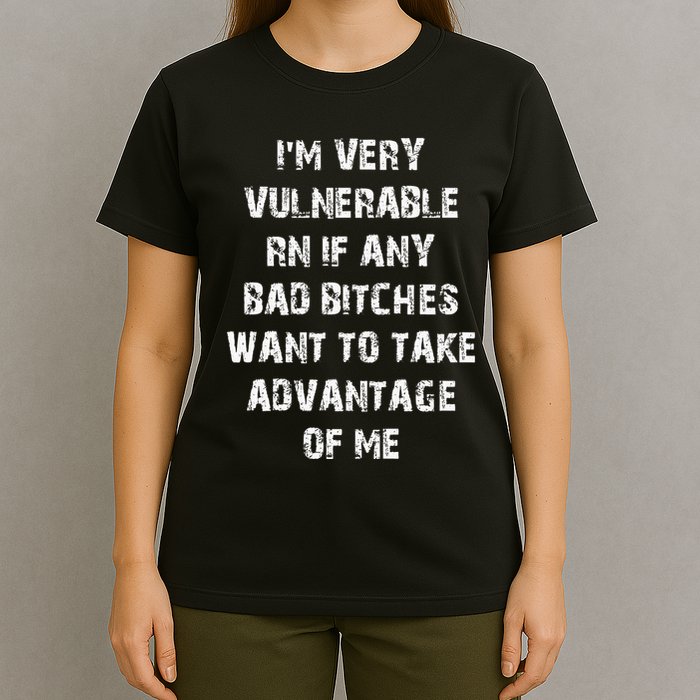 IM Very Vulnerable Rn If Any Want To Take Advantage Of Me T-Shirt
