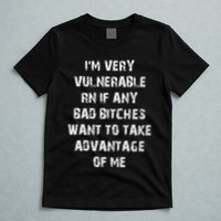 IM Very Vulnerable Rn If Any Want To Take Advantage Of Me T-Shirt