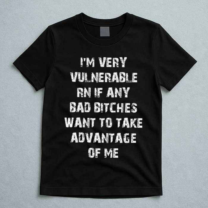 IM Very Vulnerable Rn If Any Want To Take Advantage Of Me T-Shirt