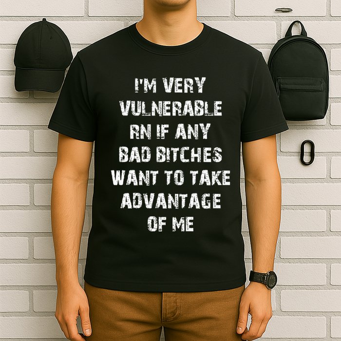 IM Very Vulnerable Rn If Any Want To Take Advantage Of Me T-Shirt