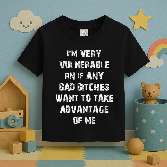 IM Very Vulnerable Rn If Any Want To Take Advantage Of Me Toddler T-Shirt