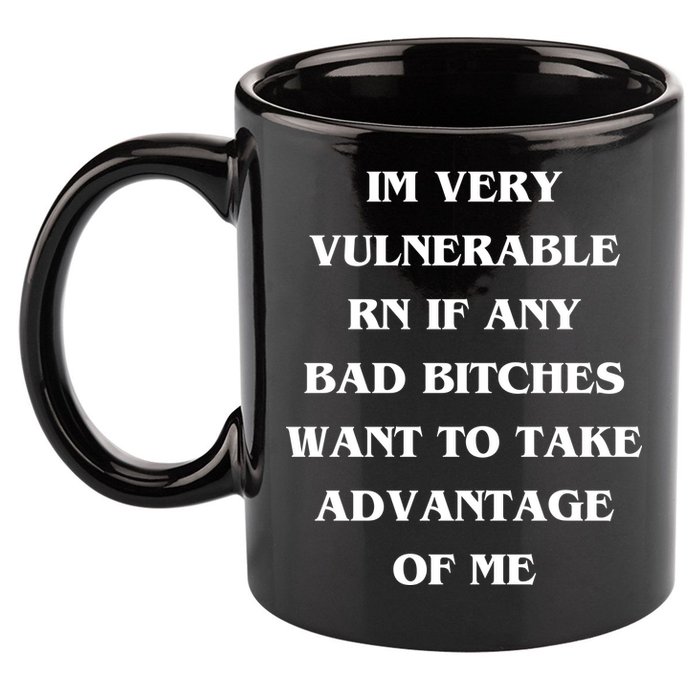 IM VERY VULNERABLE RN IF ANY BAD BITCHES WANT TO TAKE 11oz C Handle Ceramic Mug