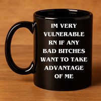 IM VERY VULNERABLE RN IF ANY BAD BITCHES WANT TO TAKE 11oz C Handle Ceramic Mug