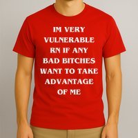 IM VERY VULNERABLE RN IF ANY BAD BITCHES WANT TO TAKE T-Shirt