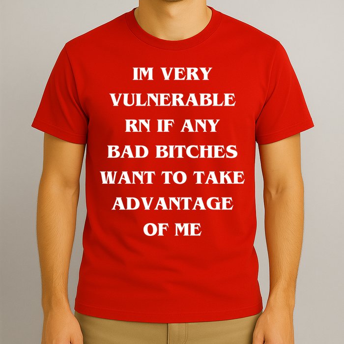 IM VERY VULNERABLE RN IF ANY BAD BITCHES WANT TO TAKE T-Shirt