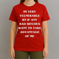 IM VERY VULNERABLE RN IF ANY BAD BITCHES WANT TO TAKE T-Shirt