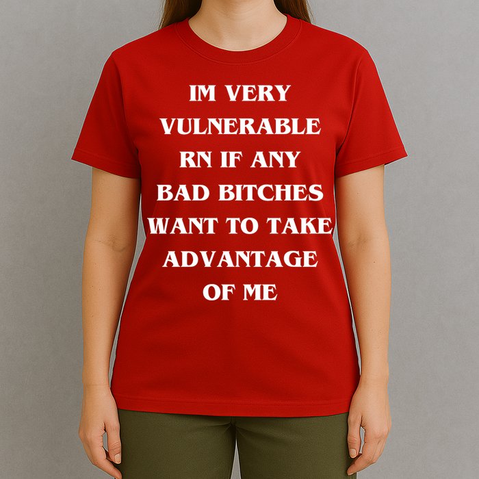 IM VERY VULNERABLE RN IF ANY BAD BITCHES WANT TO TAKE T-Shirt