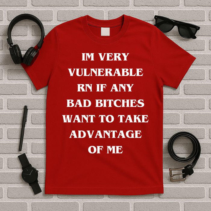 IM VERY VULNERABLE RN IF ANY BAD BITCHES WANT TO TAKE T-Shirt