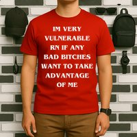 IM VERY VULNERABLE RN IF ANY BAD BITCHES WANT TO TAKE T-Shirt