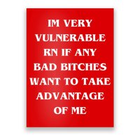 IM VERY VULNERABLE RN IF ANY BAD BITCHES WANT TO TAKE Poster