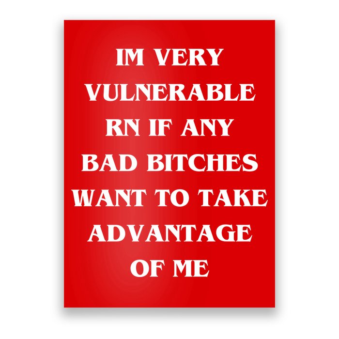 IM VERY VULNERABLE RN IF ANY BAD BITCHES WANT TO TAKE Poster
