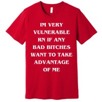 IM VERY VULNERABLE RN IF ANY BAD BITCHES WANT TO TAKE Premium T-Shirt