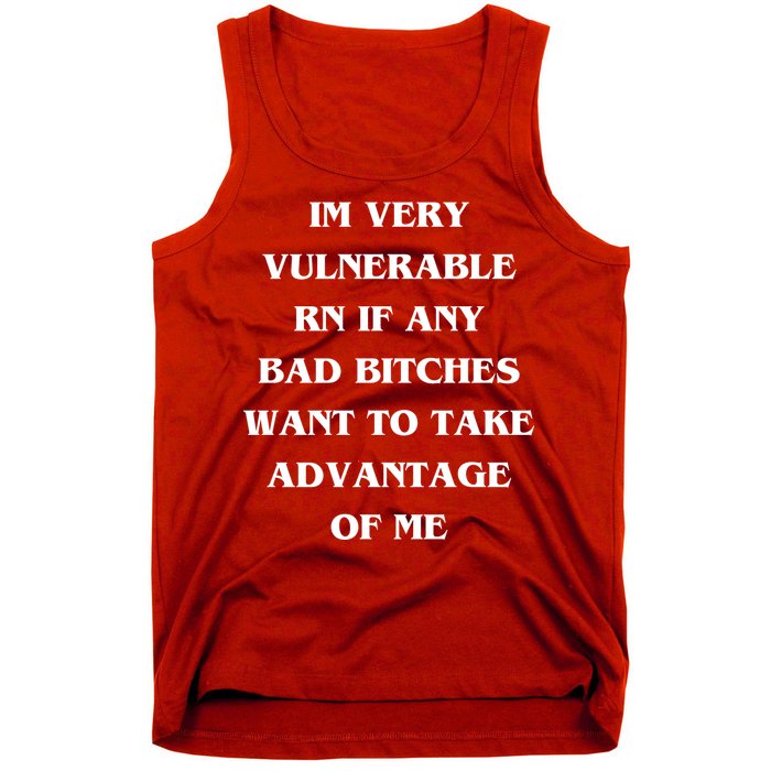 IM VERY VULNERABLE RN IF ANY BAD BITCHES WANT TO TAKE Tank Top