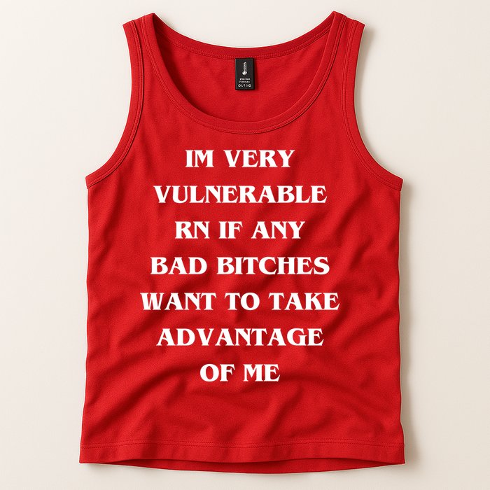 IM VERY VULNERABLE RN IF ANY BAD BITCHES WANT TO TAKE Tank Top