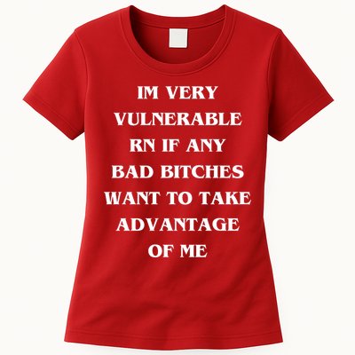 IM VERY VULNERABLE RN IF ANY BAD BITCHES WANT TO TAKE Womens T-Shirt