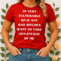 IM VERY VULNERABLE RN IF ANY BAD BITCHES WANT TO TAKE Womens T-Shirt