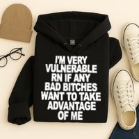 I'M VERY VULNERABLE RN IF ANY BAD BITCHES WANT TO TAKE ADVANTAGE OF ME. Hoodie