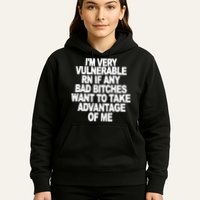 I'M VERY VULNERABLE RN IF ANY BAD BITCHES WANT TO TAKE ADVANTAGE OF ME. Hoodie