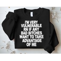 I'M VERY VULNERABLE RN IF ANY BAD BITCHES WANT TO TAKE ADVANTAGE OF ME. Sweatshirt
