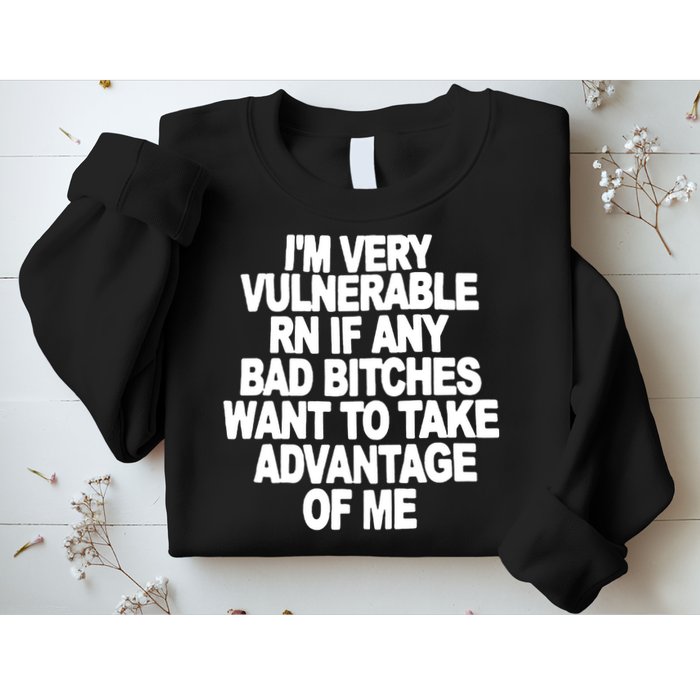 I'M VERY VULNERABLE RN IF ANY BAD BITCHES WANT TO TAKE ADVANTAGE OF ME. Sweatshirt
