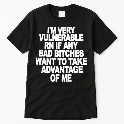 I'M VERY VULNERABLE RN IF ANY BAD BITCHES WANT TO TAKE ADVANTAGE OF ME. Tall T-Shirt