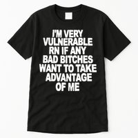 I'M VERY VULNERABLE RN IF ANY BAD BITCHES WANT TO TAKE ADVANTAGE OF ME. Tall T-Shirt