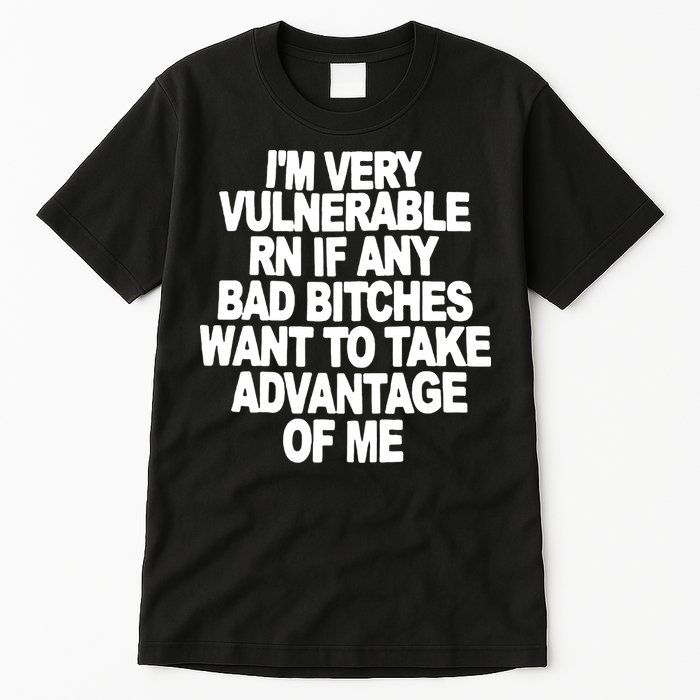 I'M VERY VULNERABLE RN IF ANY BAD BITCHES WANT TO TAKE ADVANTAGE OF ME. Tall T-Shirt