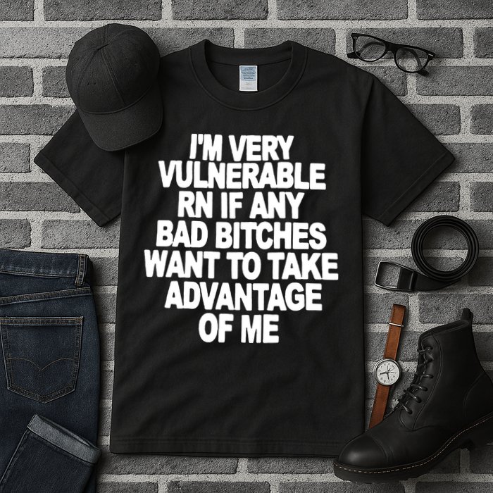 I'M VERY VULNERABLE RN IF ANY BAD BITCHES WANT TO TAKE ADVANTAGE OF ME. Tall T-Shirt