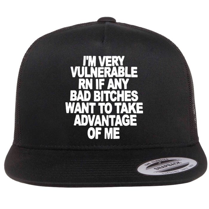 I'M VERY VULNERABLE RN IF ANY BAD BITCHES WANT TO TAKE ADVANTAGE OF ME. Flatbill Hat