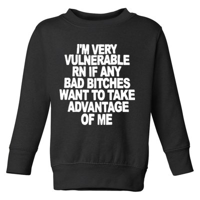 I'M VERY VULNERABLE RN IF ANY BAD BITCHES WANT TO TAKE ADVANTAGE OF ME. Toddler Sweatshirt