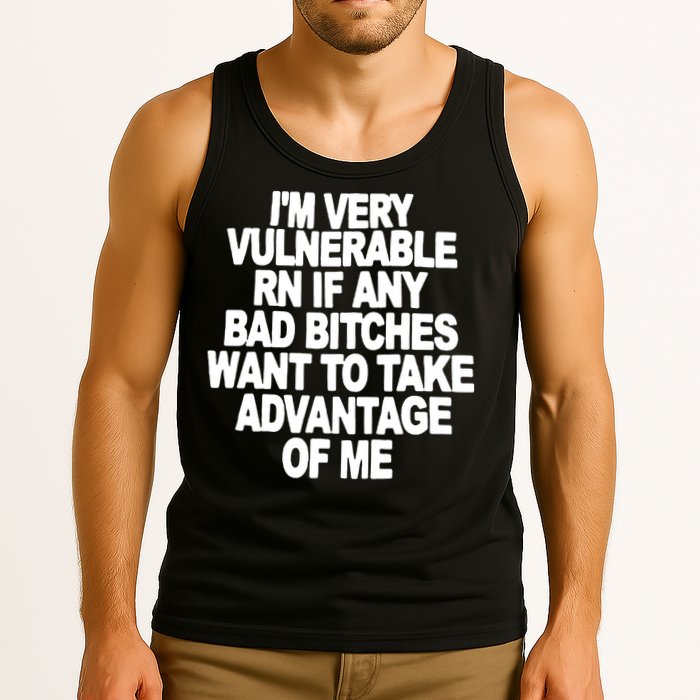 I'M VERY VULNERABLE RN IF ANY BAD BITCHES WANT TO TAKE ADVANTAGE OF ME. Tank Top