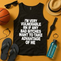 I'M VERY VULNERABLE RN IF ANY BAD BITCHES WANT TO TAKE ADVANTAGE OF ME. Tank Top