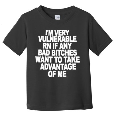 I'M VERY VULNERABLE RN IF ANY BAD BITCHES WANT TO TAKE ADVANTAGE OF ME. Toddler T-Shirt