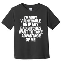 I'M VERY VULNERABLE RN IF ANY BAD BITCHES WANT TO TAKE ADVANTAGE OF ME. Toddler T-Shirt