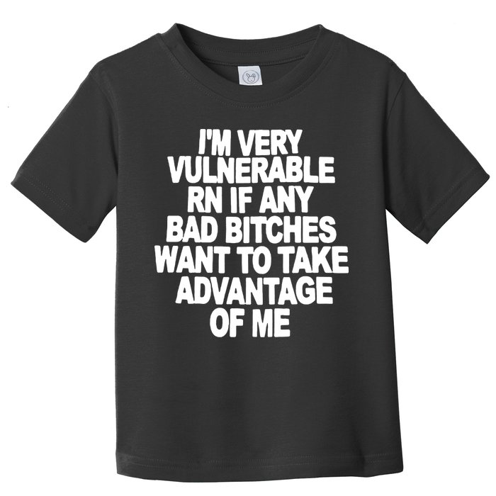 I'M VERY VULNERABLE RN IF ANY BAD BITCHES WANT TO TAKE ADVANTAGE OF ME. Toddler T-Shirt